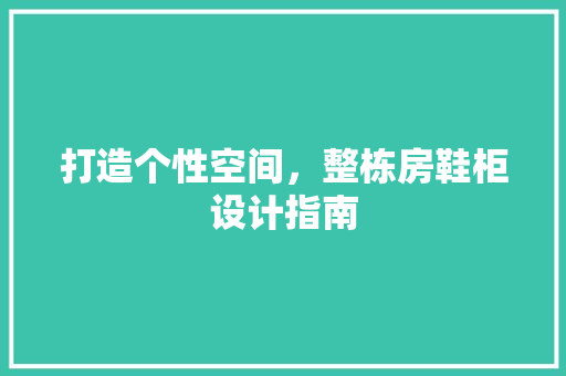 打造个性空间，整栋房鞋柜设计指南