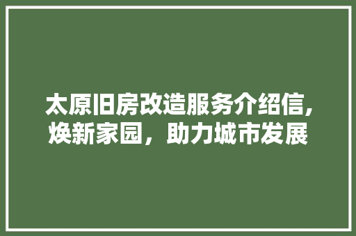 太原旧房改造服务介绍信,焕新家园，助力城市发展 装修攻略