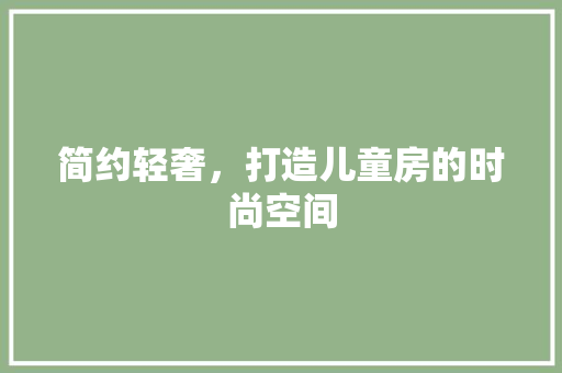 简约轻奢，打造儿童房的时尚空间