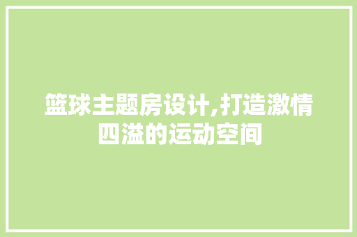 篮球主题房设计,打造激情四溢的运动空间