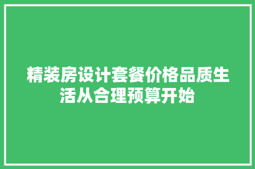 精装房设计套餐价格品质生活从合理预算开始