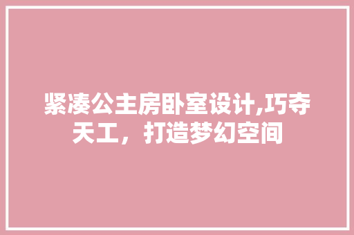 紧凑公主房卧室设计,巧夺天工，打造梦幻空间