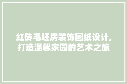 红砖毛坯房装饰图纸设计,打造温馨家园的艺术之旅