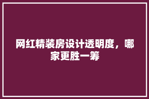 网红精装房设计透明度，哪家更胜一筹