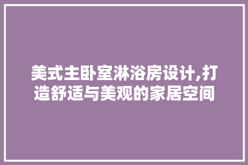 美式主卧室淋浴房设计,打造舒适与美观的家居空间