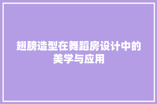 翅膀造型在舞蹈房设计中的美学与应用