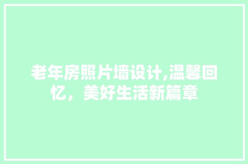 老年房照片墙设计,温馨回忆，美好生活新篇章