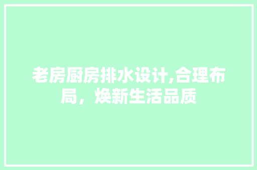 老房厨房排水设计,合理布局，焕新生活品质