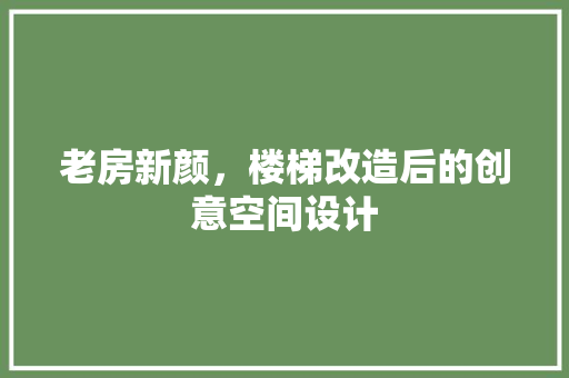 老房新颜，楼梯改造后的创意空间设计 装修攻略