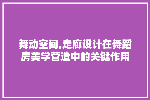 舞动空间,走廊设计在舞蹈房美学营造中的关键作用