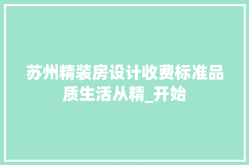 苏州精装房设计收费标准品质生活从精_开始
