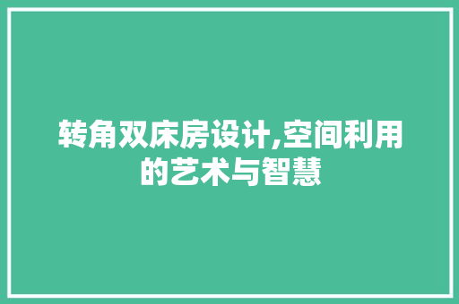 转角双床房设计,空间利用的艺术与智慧 建筑设计