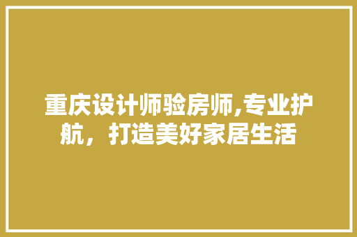 重庆设计师验房师,专业护航，打造美好家居生活