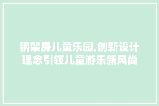 钢架房儿童乐园,创新设计理念引领儿童游乐新风尚 地面装修