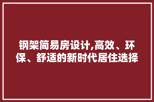 钢架简易房设计,高效、环保、舒适的新时代居住选择
