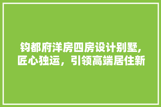 钧都府洋房四房设计别墅,匠心独运，引领高端居住新潮流