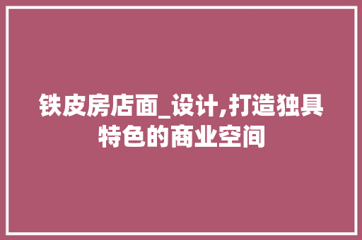铁皮房店面_设计,打造独具特色的商业空间