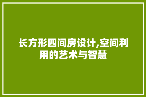 长方形四间房设计,空间利用的艺术与智慧