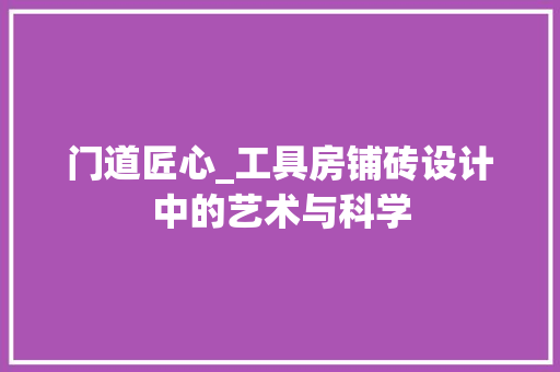 门道匠心_工具房铺砖设计中的艺术与科学