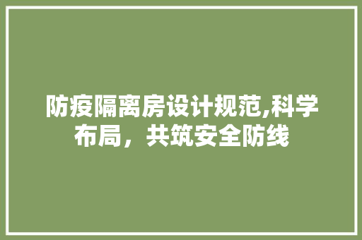 防疫隔离房设计规范,科学布局，共筑安全防线