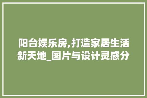 阳台娱乐房,打造家居生活新天地_图片与设计灵感分享