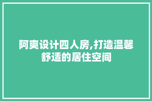 阿爽设计四人房,打造温馨舒适的居住空间
