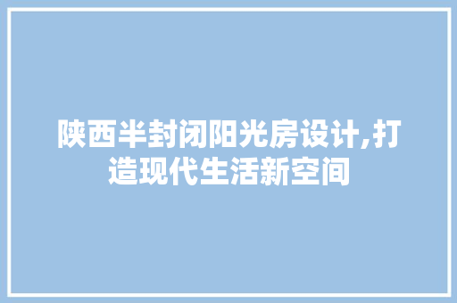 陕西半封闭阳光房设计,打造现代生活新空间