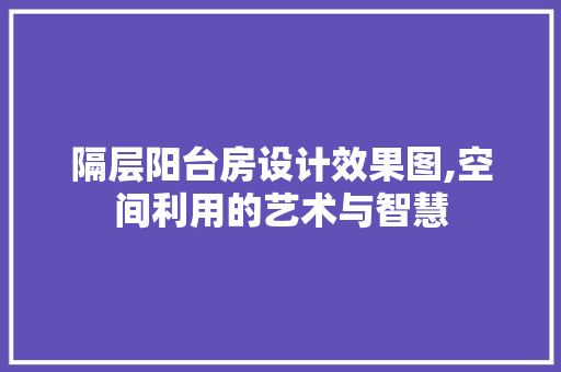 隔层阳台房设计效果图,空间利用的艺术与智慧