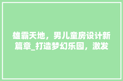 雄霸天地，男儿童房设计新篇章_打造梦幻乐园，激发无限潜能