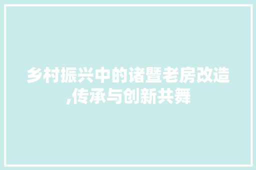 乡村振兴中的诸暨老房改造,传承与创新共舞