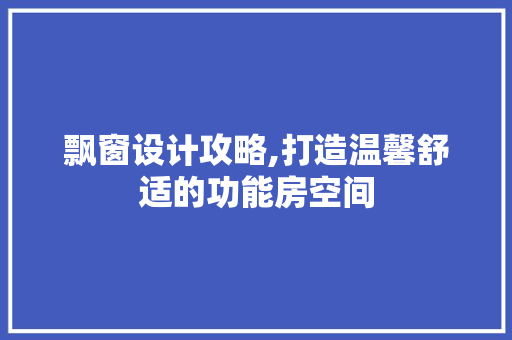 飘窗设计攻略,打造温馨舒适的功能房空间 装修攻略
