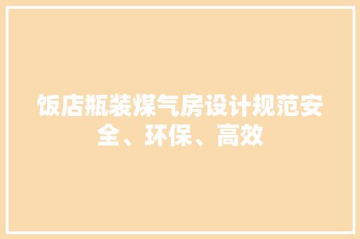 饭店瓶装煤气房设计规范安全、环保、高效
