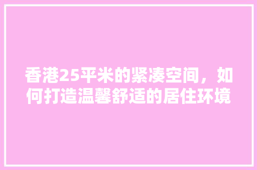 香港25平米的紧凑空间，如何打造温馨舒适的居住环境