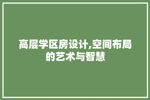高层学区房设计,空间布局的艺术与智慧