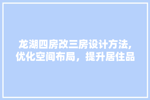 龙湖四房改三房设计方法,优化空间布局，提升居住品质