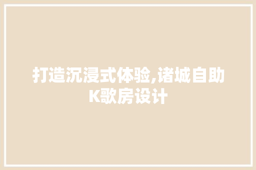 打造沉浸式体验,诸城自助K歌房设计