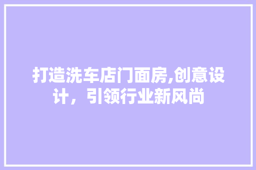 打造洗车店门面房,创意设计，引领行业新风尚