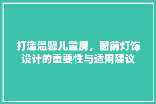 打造温馨儿童房，窗前灯饰设计的重要性与适用建议