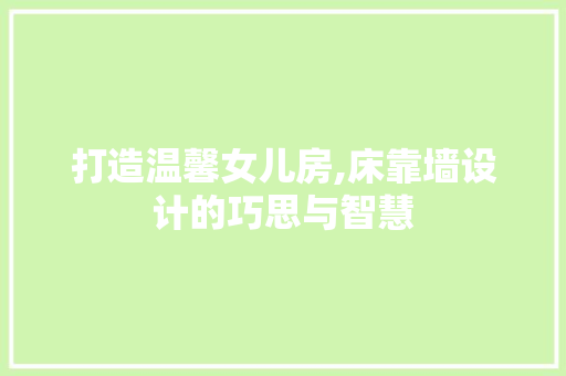 打造温馨女儿房,床靠墙设计的巧思与智慧 地面装修