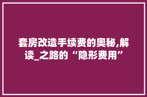 套房改造手续费的奥秘,解读_之路的“隐形费用”