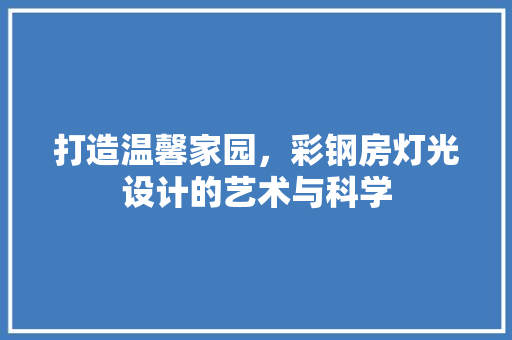 打造温馨家园，彩钢房灯光设计的艺术与科学