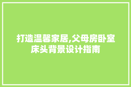 打造温馨家居,父母房卧室床头背景设计指南