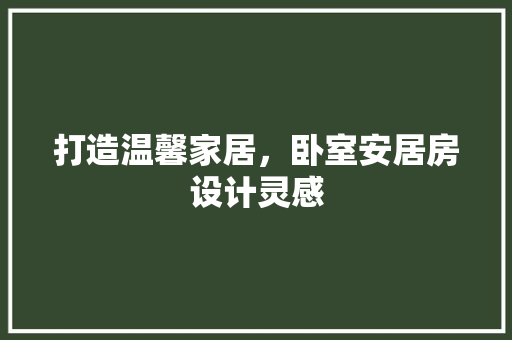 打造温馨家居，卧室安居房设计灵感