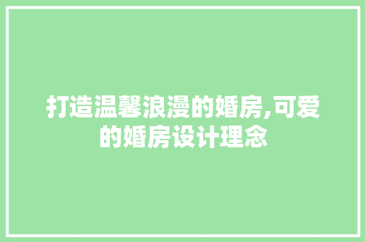 打造温馨浪漫的婚房,可爱的婚房设计理念