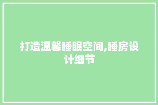 打造温馨睡眠空间,睡房设计细节