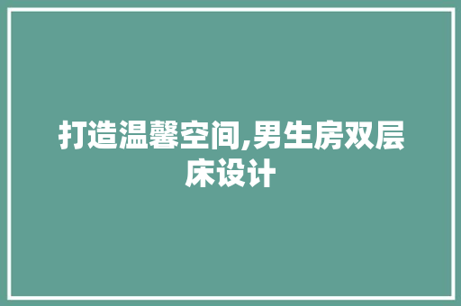 打造温馨空间,男生房双层床设计 装修材料