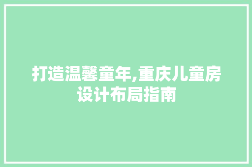 打造温馨童年,重庆儿童房设计布局指南