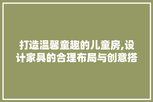 打造温馨童趣的儿童房,设计家具的合理布局与创意搭配 景观设计