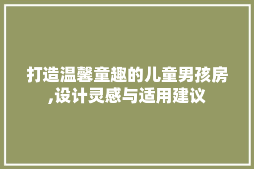 打造温馨童趣的儿童男孩房,设计灵感与适用建议 建筑设计