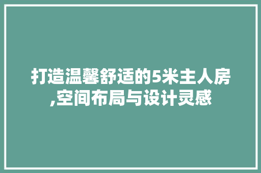 打造温馨舒适的5米主人房,空间布局与设计灵感